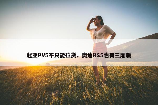 起亚PV5不只能拉货，奥迪RS5也有三厢版