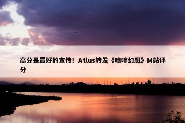 高分是最好的宣传！Atlus转发《暗喻幻想》M站评分