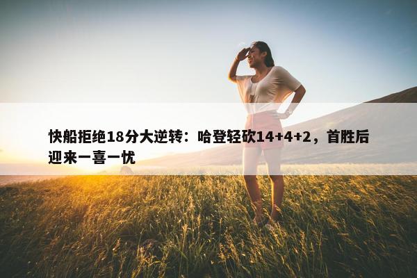 快船拒绝18分大逆转：哈登轻砍14+4+2，首胜后迎来一喜一忧