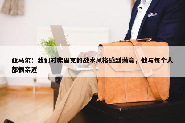 亚马尔：我们对弗里克的战术风格感到满意，他与每个人都很亲近