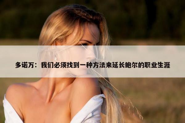 多诺万：我们必须找到一种方法来延长鲍尔的职业生涯