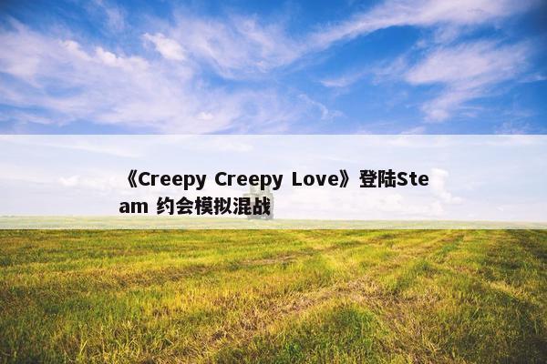 《Creepy Creepy Love》登陆Steam 约会模拟混战