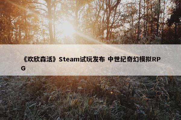 《欢欣森活》Steam试玩发布 中世纪奇幻模拟RPG