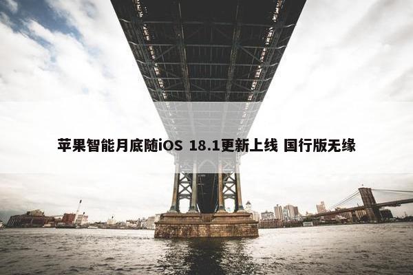 苹果智能月底随iOS 18.1更新上线 国行版无缘