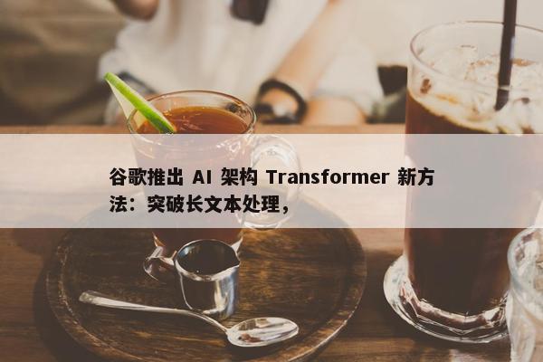 谷歌推出 AI 架构 Transformer 新方法：突破长文本处理，