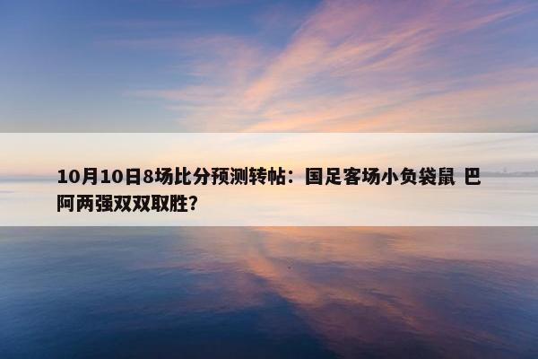 10月10日8场比分预测转帖：国足客场小负袋鼠 巴阿两强双双取胜？