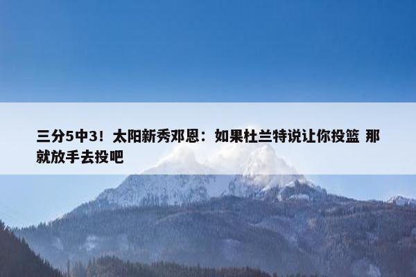 三分5中3！太阳新秀邓恩：如果杜兰特说让你投篮 那就放手去投吧