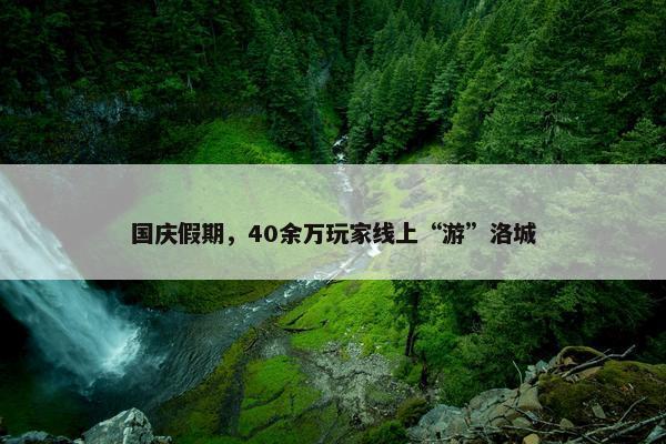 国庆假期，40余万玩家线上“游”洛城