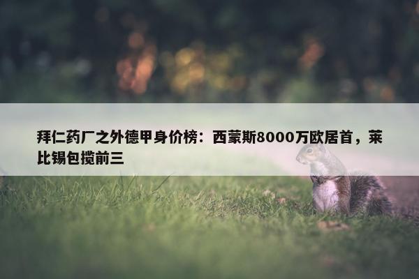 拜仁药厂之外德甲身价榜：西蒙斯8000万欧居首，莱比锡包揽前三