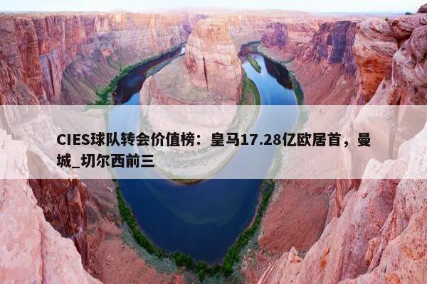 CIES球队转会价值榜：皇马17.28亿欧居首，曼城_切尔西前三