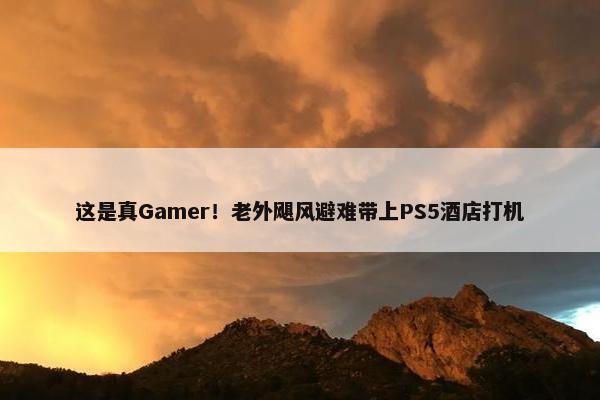 这是真Gamer！老外飓风避难带上PS5酒店打机