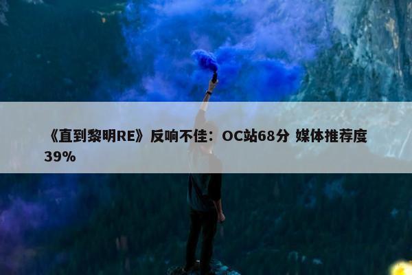 《直到黎明RE》反响不佳：OC站68分 媒体推荐度39%