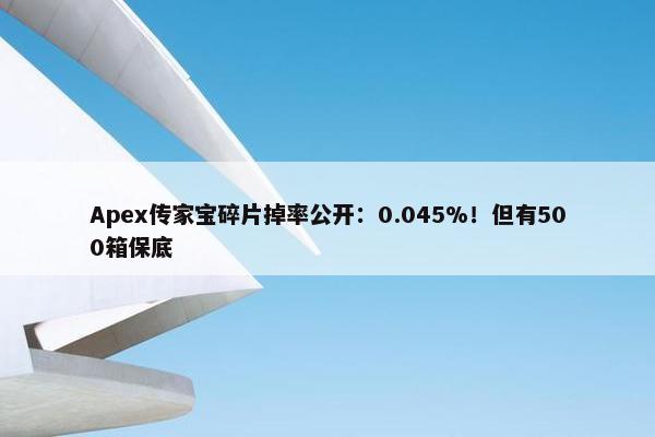 Apex传家宝碎片掉率公开：0.045%！但有500箱保底