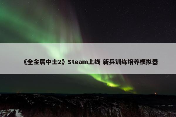 《全金属中士2》Steam上线 新兵训练培养模拟器