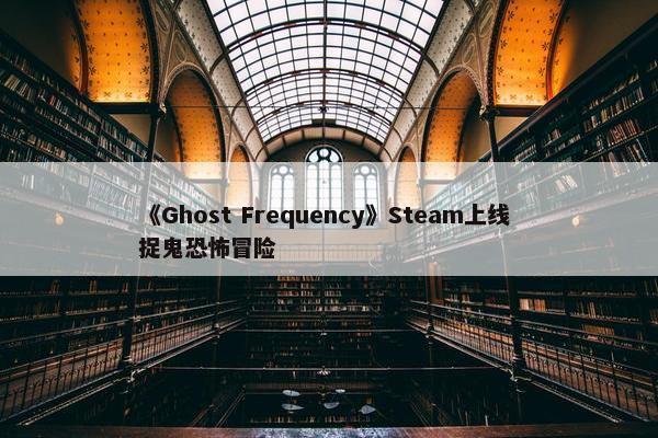 《Ghost Frequency》Steam上线 捉鬼恐怖冒险