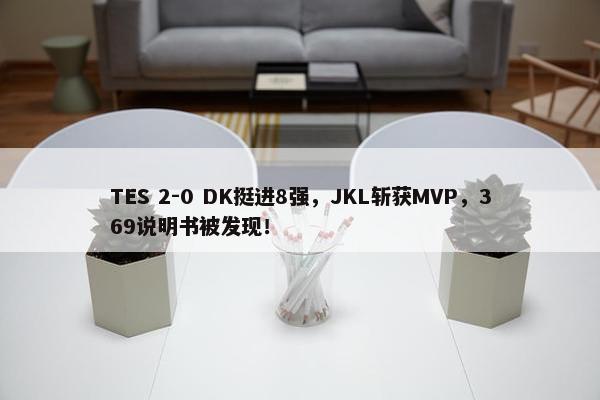 TES 2-0 DK挺进8强，JKL斩获MVP，369说明书被发现！