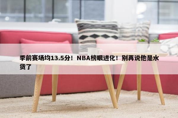 季前赛场均13.5分！NBA榜眼进化！别再说他是水货了