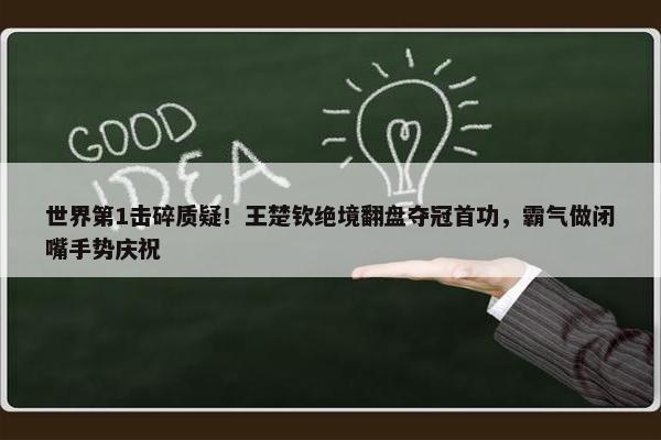 世界第1击碎质疑！王楚钦绝境翻盘夺冠首功，霸气做闭嘴手势庆祝