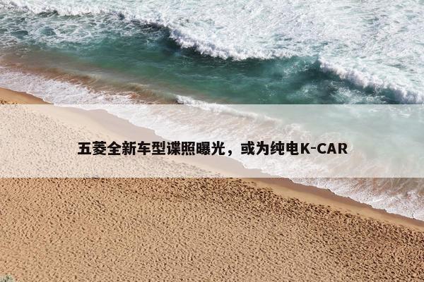 五菱全新车型谍照曝光，或为纯电K-CAR