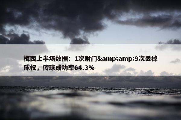 梅西上半场数据：1次射门&amp;9次丢掉球权，传球成功率64.3%