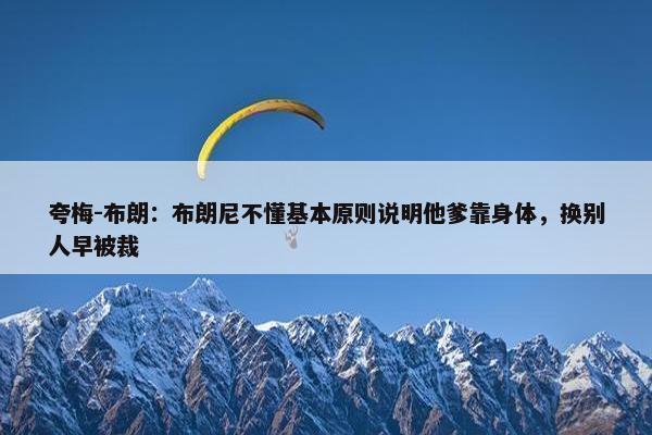 夸梅-布朗：布朗尼不懂基本原则说明他爹靠身体，换别人早被裁