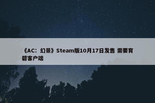 《AC：幻景》Steam版10月17日发售 需要育碧客户端