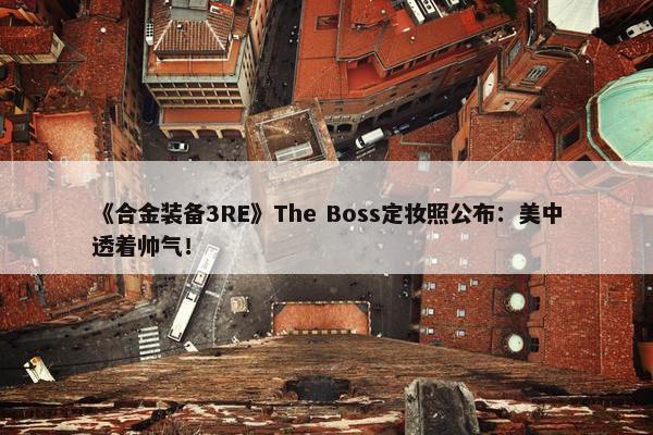 《合金装备3RE》The Boss定妆照公布：美中透着帅气！