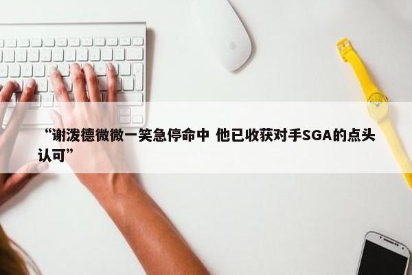 “谢泼德微微一笑急停命中 他已收获对手SGA的点头认可”