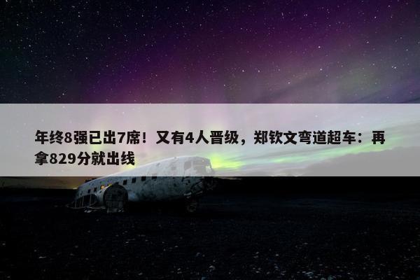 年终8强已出7席！又有4人晋级，郑钦文弯道超车：再拿829分就出线