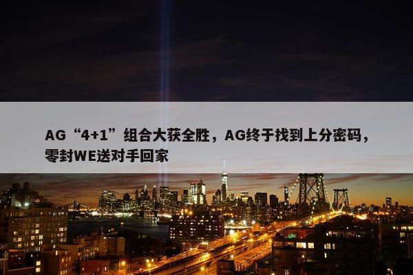 AG“4+1”组合大获全胜，AG终于找到上分密码，零封WE送对手回家