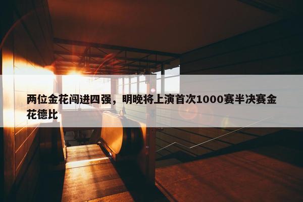 两位金花闯进四强，明晚将上演首次1000赛半决赛金花德比