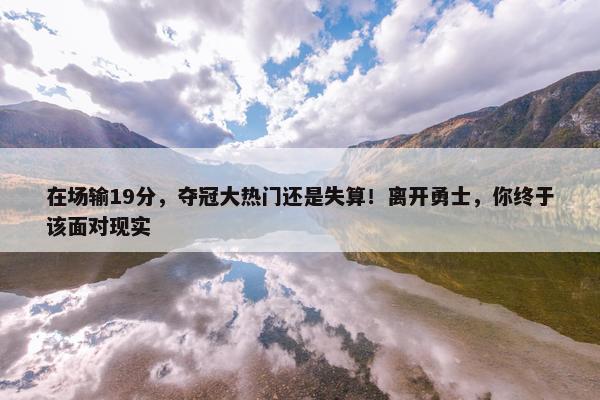 在场输19分，夺冠大热门还是失算！离开勇士，你终于该面对现实