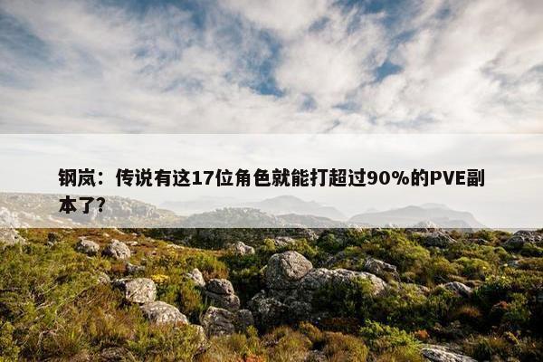 钢岚：传说有这17位角色就能打超过90%的PVE副本了？