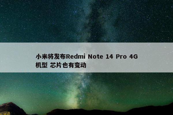 小米将发布Redmi Note 14 Pro 4G机型 芯片也有变动