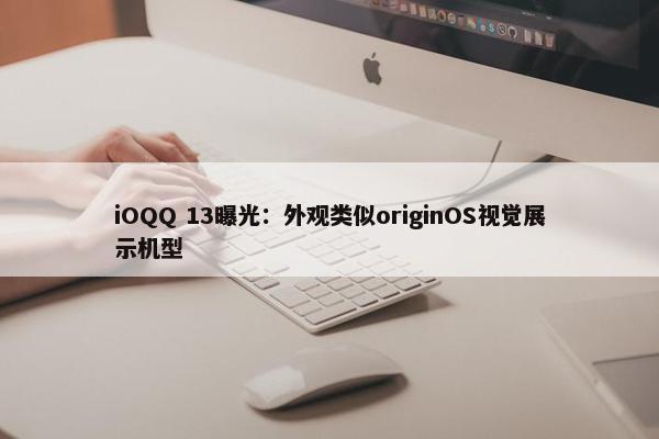 iOQQ 13曝光：外观类似originOS视觉展示机型