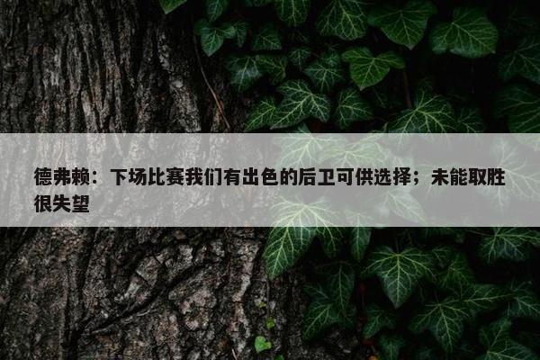 德弗赖：下场比赛我们有出色的后卫可供选择；未能取胜很失望