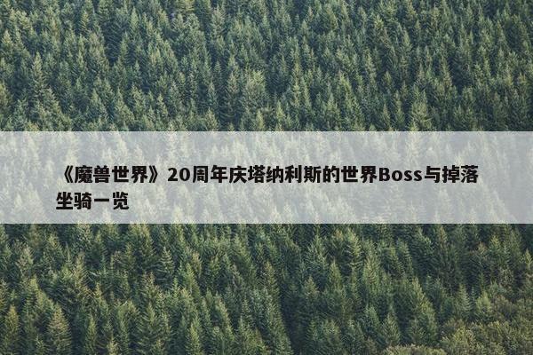 《魔兽世界》20周年庆塔纳利斯的世界Boss与掉落坐骑一览