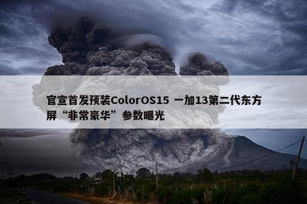 官宣首发预装ColorOS15 一加13第二代东方屏“非常豪华”参数曝光