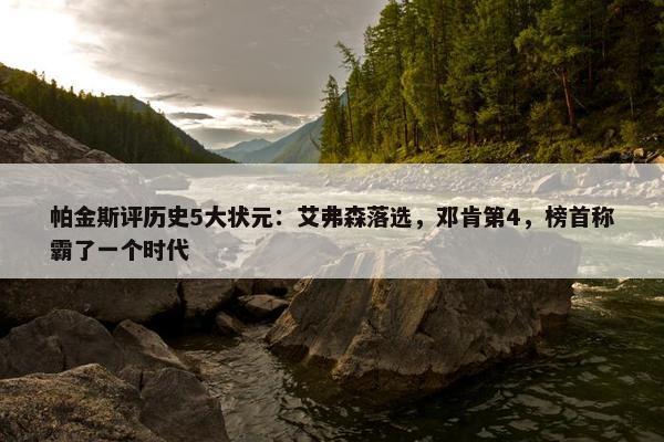 帕金斯评历史5大状元：艾弗森落选，邓肯第4，榜首称霸了一个时代