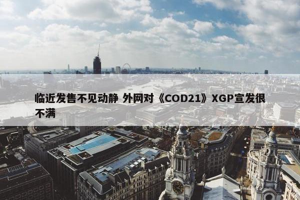 临近发售不见动静 外网对《COD21》XGP宣发很不满