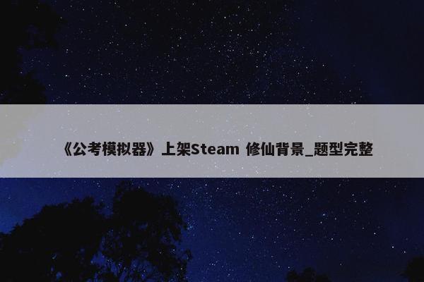 《公考模拟器》上架Steam 修仙背景_题型完整