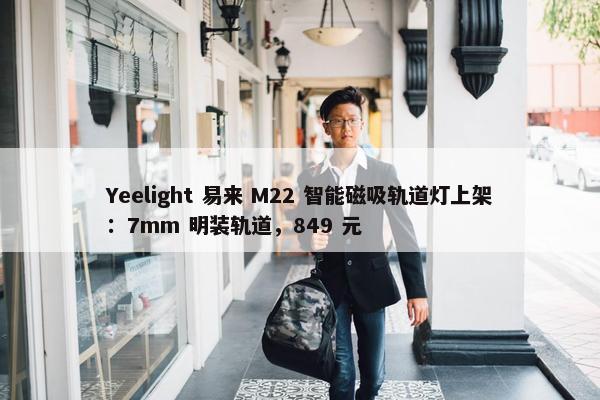 Yeelight 易来 M22 智能磁吸轨道灯上架：7mm 明装轨道，849 元