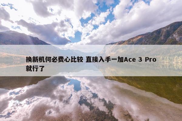 换新机何必费心比较 直接入手一加Ace 3 Pro就行了