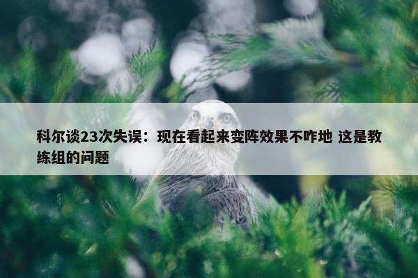 科尔谈23次失误：现在看起来变阵效果不咋地 这是教练组的问题