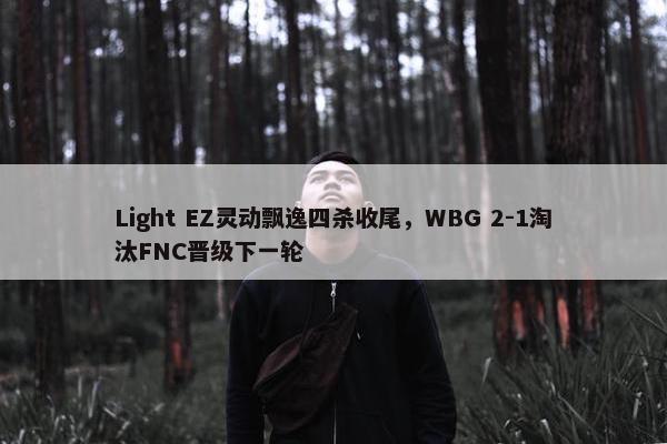 Light EZ灵动飘逸四杀收尾，WBG 2-1淘汰FNC晋级下一轮