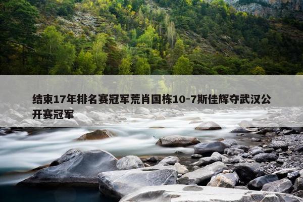 结束17年排名赛冠军荒肖国栋10-7斯佳辉夺武汉公开赛冠军