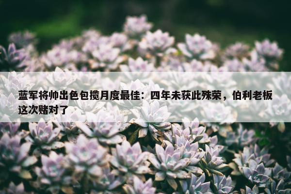 蓝军将帅出色包揽月度最佳：四年未获此殊荣，伯利老板这次赌对了