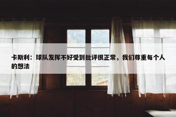 卡斯利：球队发挥不好受到批评很正常，我们尊重每个人的想法