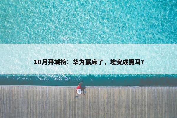 10月开城榜：华为赢麻了，埃安成黑马？