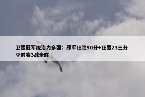 卫冕冠军统治力多强：绿军狂胜50分+狂轰23三分 季前赛3战全胜